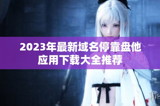 2023年最新域名停靠盘他应用下载大全推荐