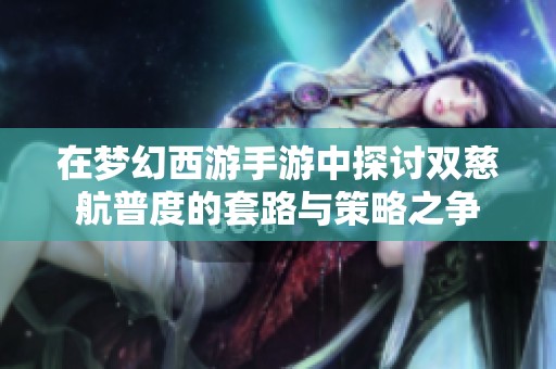 在梦幻西游手游中探讨双慈航普度的套路与策略之争