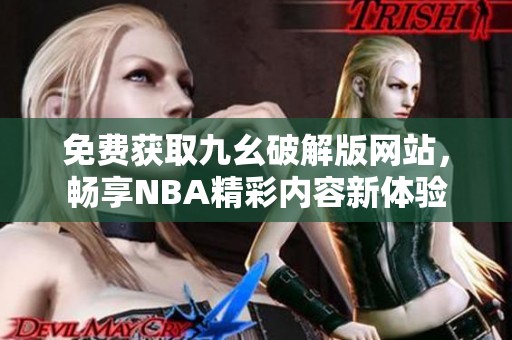 免费获取九幺破解版网站，畅享NBA精彩内容新体验