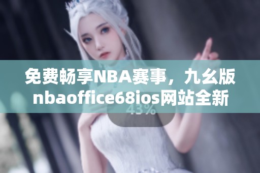 免费畅享NBA赛事，九幺版nbaoffice68ios网站全新上线