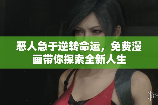 恶人急于逆转命运，免费漫画带你探索全新人生