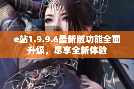 e站1.9.9.6最新版功能全面升级，尽享全新体验