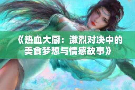 《热血大厨：激烈对决中的美食梦想与情感故事》