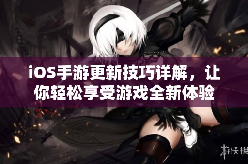 iOS手游更新技巧详解，让你轻松享受游戏全新体验