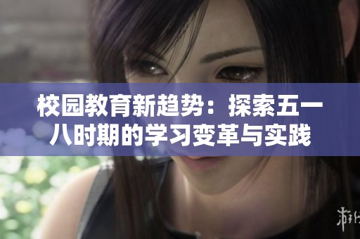 校园教育新趋势：探索五一八时期的学习变革与实践