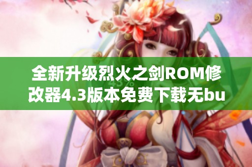 全新升级烈火之剑ROM修改器4.3版本免费下载无bug体验