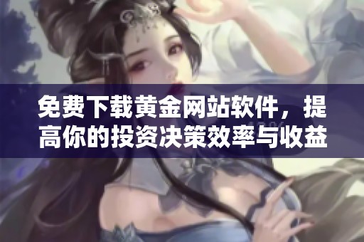 免费下载黄金网站软件，提高你的投资决策效率与收益