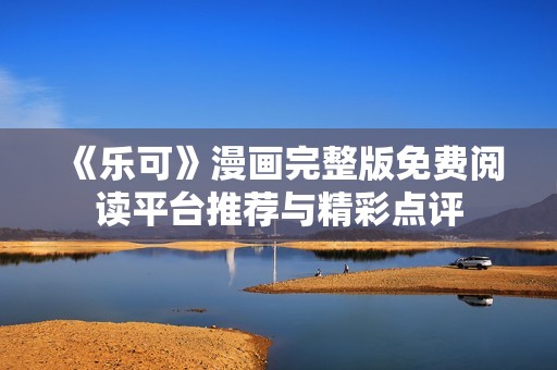 《乐可》漫画完整版免费阅读平台推荐与精彩点评