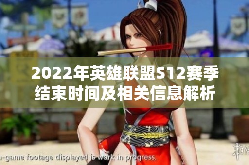 2022年英雄联盟S12赛季结束时间及相关信息解析
