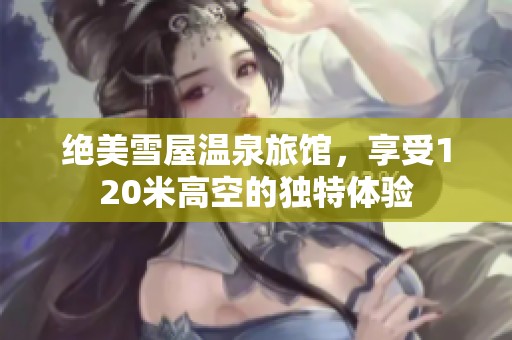 绝美雪屋温泉旅馆，享受120米高空的独特体验
