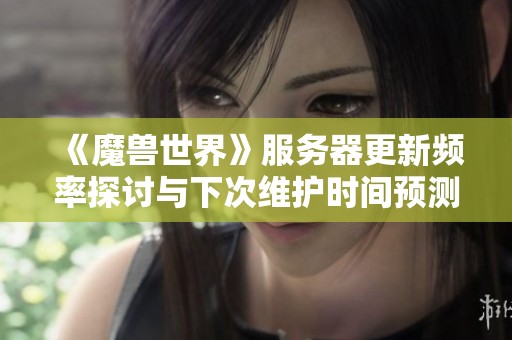 《魔兽世界》服务器更新频率探讨与下次维护时间预测