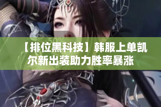 【排位黑科技】韩服上单凯尔新出装助力胜率暴涨