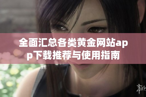 全面汇总各类黄金网站app下载推荐与使用指南
