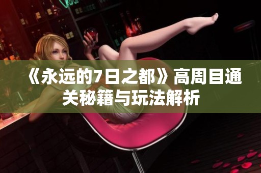 《永远的7日之都》高周目通关秘籍与玩法解析