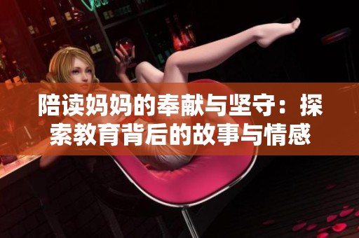 陪读妈妈的奉献与坚守：探索教育背后的故事与情感