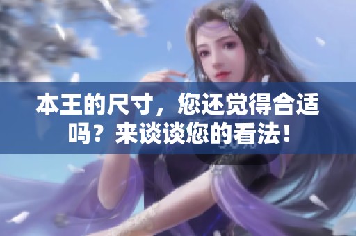 本王的尺寸，您还觉得合适吗？来谈谈您的看法！