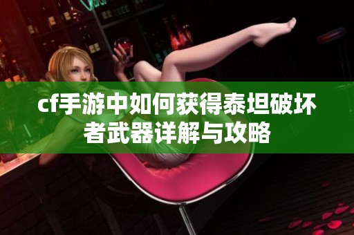 cf手游中如何获得泰坦破坏者武器详解与攻略