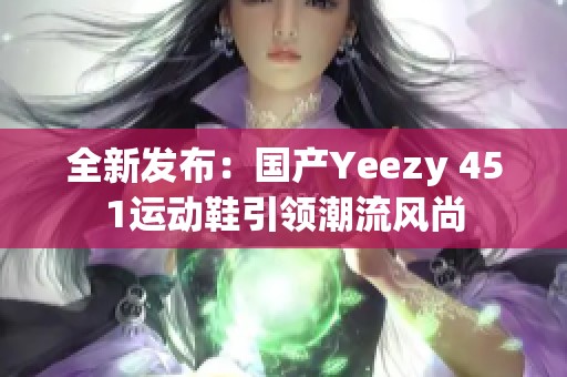 全新发布：国产Yeezy 451运动鞋引领潮流风尚