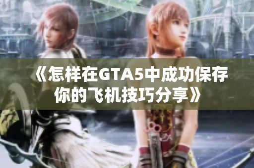 《怎样在GTA5中成功保存你的飞机技巧分享》