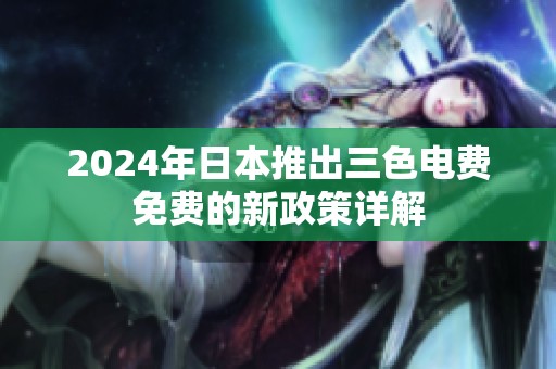 2024年日本推出三色电费免费的新政策详解