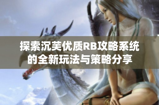 探索沉芙优质RB攻略系统的全新玩法与策略分享