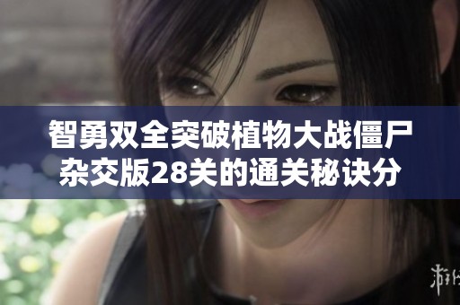 智勇双全突破植物大战僵尸杂交版28关的通关秘诀分享