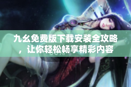 九幺免费版下载安装全攻略，让你轻松畅享精彩内容