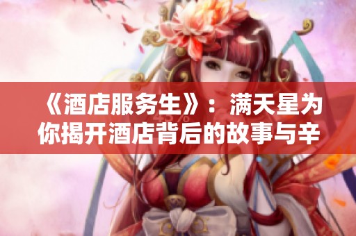 《酒店服务生》：满天星为你揭开酒店背后的故事与辛酸
