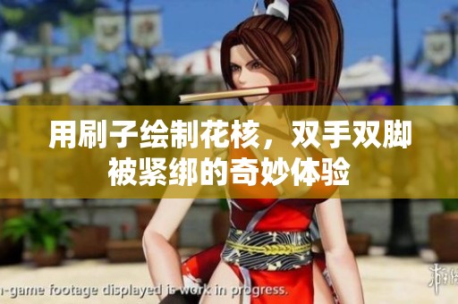 用刷子绘制花核，双手双脚被紧绑的奇妙体验