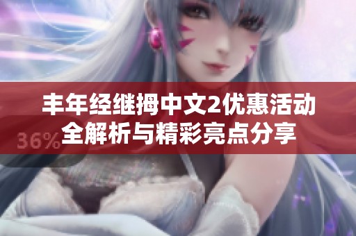 丰年经继拇中文2优惠活动全解析与精彩亮点分享
