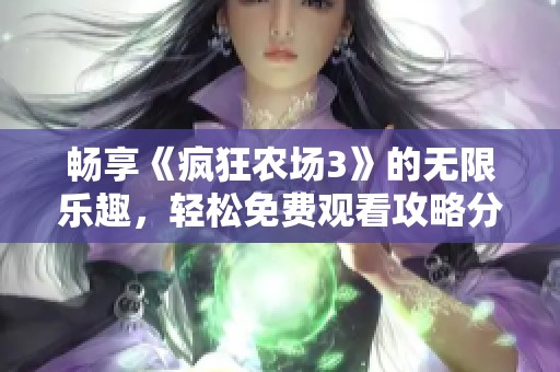 畅享《疯狂农场3》的无限乐趣，轻松免费观看攻略分享