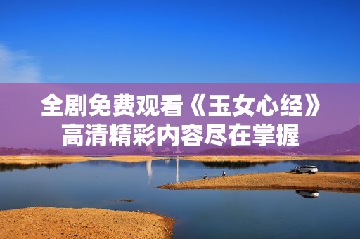 全剧免费观看《玉女心经》高清精彩内容尽在掌握