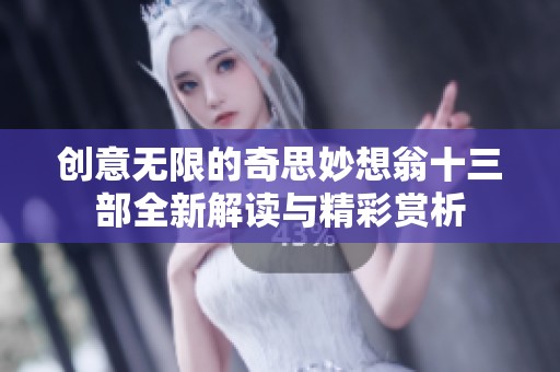 创意无限的奇思妙想翁十三部全新解读与精彩赏析