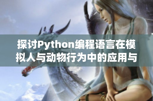 探讨Python编程语言在模拟人与动物行为中的应用与实践