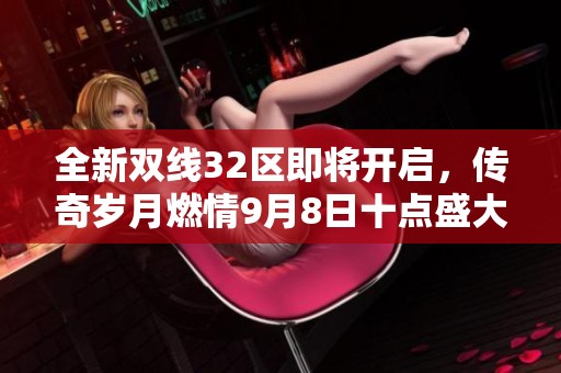全新双线32区即将开启，传奇岁月燃情9月8日十点盛大上线！