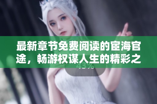 最新章节免费阅读的宦海官途，畅游权谋人生的精彩之旅