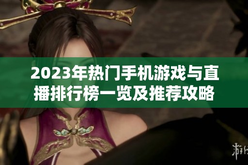 2023年热门手机游戏与直播排行榜一览及推荐攻略