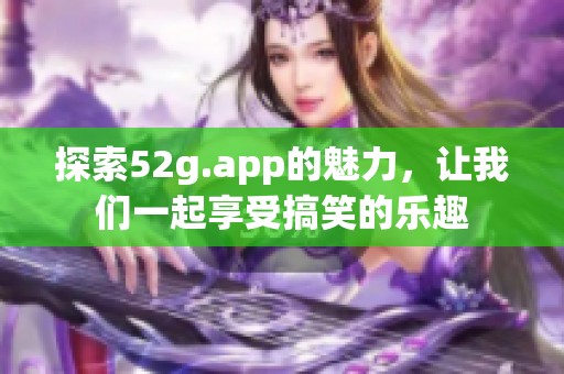 探索52g.app的魅力，让我们一起享受搞笑的乐趣