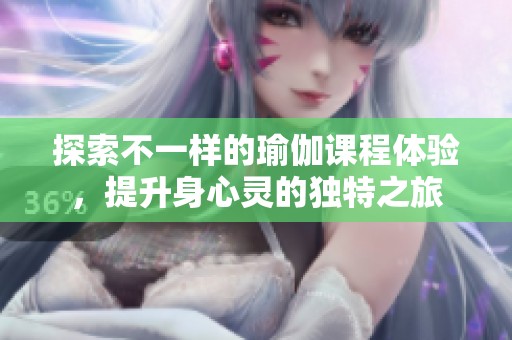 探索不一样的瑜伽课程体验，提升身心灵的独特之旅