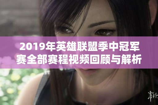 2019年英雄联盟季中冠军赛全部赛程视频回顾与解析