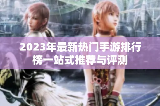 2023年最新热门手游排行榜一站式推荐与评测