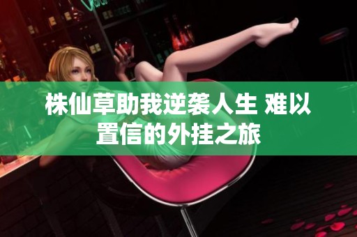 株仙草助我逆袭人生 难以置信的外挂之旅