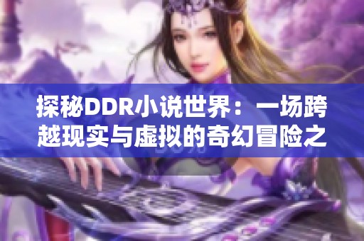 探秘DDR小说世界：一场跨越现实与虚拟的奇幻冒险之旅