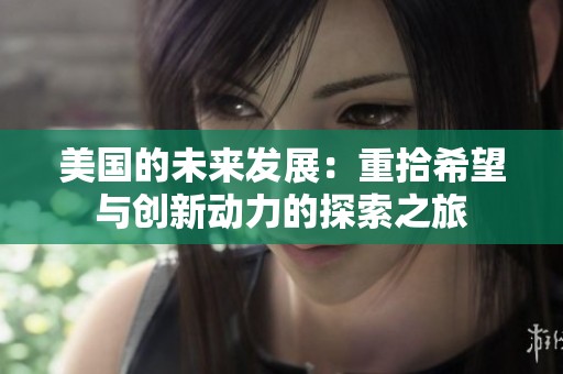 美国的未来发展：重拾希望与创新动力的探索之旅