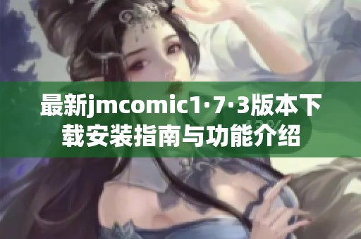 最新jmcomic1·7·3版本下载安装指南与功能介绍