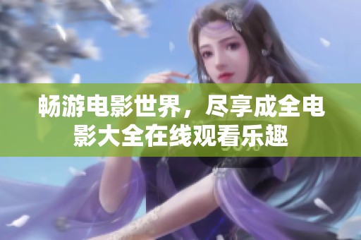 畅游电影世界，尽享成全电影大全在线观看乐趣
