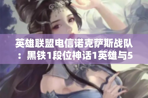 英雄联盟电信诺克萨斯战队：黑铁1段位神话1英雄与53场胜利之路