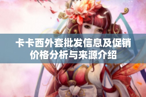 卡卡西外套批发信息及促销价格分析与来源介绍
