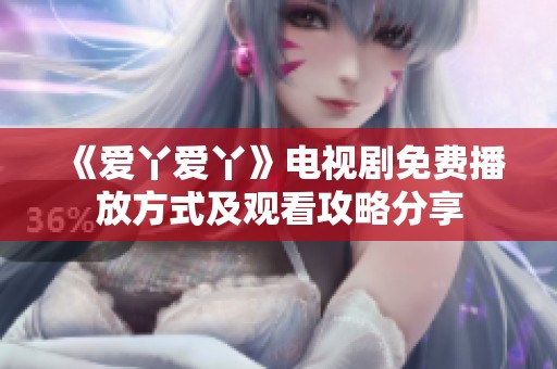《爱丫爱丫》电视剧免费播放方式及观看攻略分享