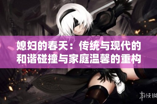 媳妇的春天：传统与现代的和谐碰撞与家庭温馨的重构